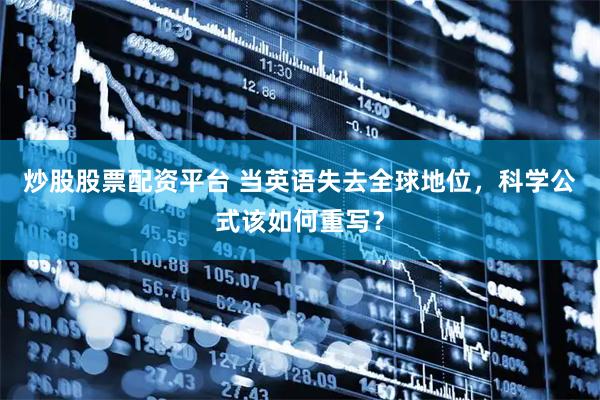 炒股股票配资平台 当英语失去全球地位，科学公式该如何重写？