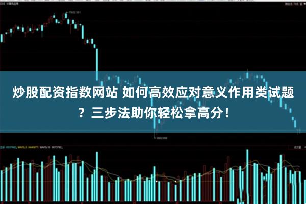 炒股配资指数网站 如何高效应对意义作用类试题？三步法助你轻松拿高分！