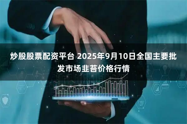 炒股股票配资平台 2025年9月10日全国主要批发市场韭苔价格行情