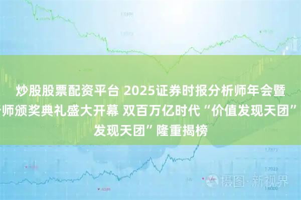 炒股股票配资平台 2025证券时报分析师年会暨最佳分析师颁奖典礼盛大开幕 双百万亿时代“价值发现天团”隆重揭榜