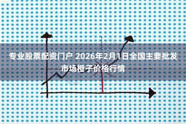 专业股票配资门户 2026年2月1日全国主要批发市场橙子价格行情