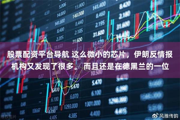 股票配资平台导航 这么微小的芯片，伊朗反情报机构又发现了很多。 而且还是在德黑兰的一位
