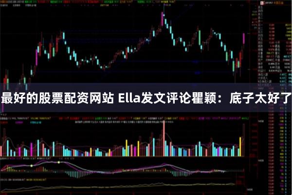 最好的股票配资网站 Ella发文评论瞿颖：底子太好了