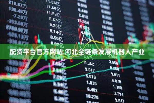 配资平台官方网站 河北全链条发展机器人产业