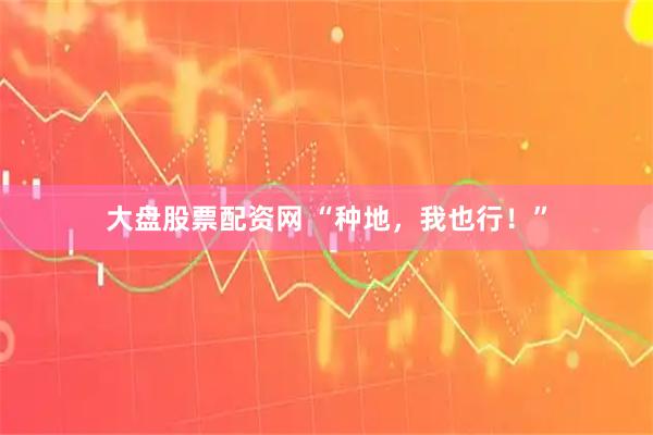 大盘股票配资网 “种地，我也行！”