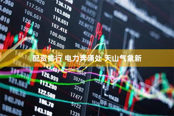 配资排行 电力奔涌处 天山气象新
