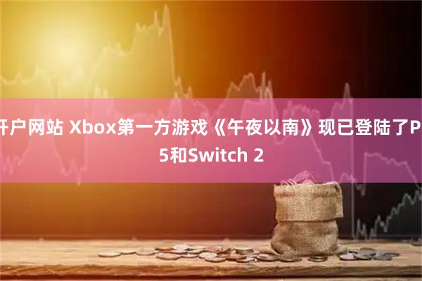 开户网站 Xbox第一方游戏《午夜以南》现已登陆了PS5和Switch 2