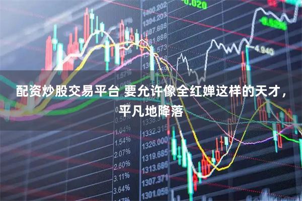 配资炒股交易平台 要允许像全红婵这样的天才，平凡地降落